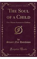 The Soul of a Child: Five-Minute Sermons to Children (Classic Reprint)