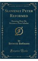 Slovenly Peter Reformed: Showing How He Became a Neat Scholar (Classic Reprint)
