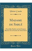 Madame de SablÃ©: Nouvelles Ã?tudes Sur Les Femmes Illustres Et La SociÃ©tÃ© Du Xviie SiÃ¨cle (Classic Reprint)