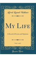 My Life, Vol. 1 of 2: A Record of Events and Opinions (Classic Reprint): A Record of Events and Opinions (Classic Reprint)