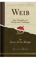 Weib: Satir-Komödie in 1 PROLOG Und 2 Aufzügen (Classic Reprint)