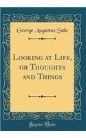 Looking at Life, or Thoughts and Things (Classic Reprint)