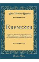 Ebenezer: Address on Methodism; Its Significance and Its History; Delivered at the Closing Service of the Methodist Church, Cobourg, July 8th, 1900 (Classic Reprint)