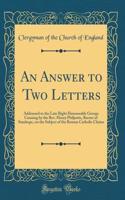 An Answer to Two Letters: Addressed to the Late Right Honourable George Canning by the Rev. Henry Philpotts, Rector of Stanhope, on the Subject of the Roman Catholic Claims (Classic Reprint)