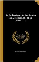La Réthorique, Ou Les Règles De L'éloquence Par M. Gibert......