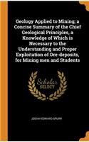 Geology Applied to Mining; a Concise Summary of the Chief Geological Principles, a Knowledge of Which is Necessary to the Understanding and Proper Exploitation of Ore-deposits, for Mining men and Students