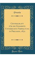 Centralblatt FÃ¼r Die Gesammte Unterrichts-Verwaltung in PreuÃ?en, 1872 (Classic Reprint)