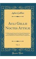 Auli Gellii Noctes Atticæ, Vol. 2: Ex Editione Jacobi Gronovii Cum Notes Et Interpretatione in Usum Delphini Variis Lectionibus Notis Variorum Recensu Editionum Et Codicum Et Indice Locupletissimo (Classic Reprint)