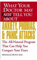 What Your Doctor May Not Tell You About Anxiety, Phobias, And Panic Attacks: The All-natural Program That Can Help You Conquer Your Fears