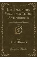 Les Baleiniers, Voyage Aux Terres Antipodiques, Vol. 1: Journal Du Docteur Maynard (Classic Reprint)