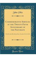 Commemorative Services at the Twenty-Fifth Anniversary of the Pastorate: Of the Rev. John Pike, Rowley, Mass., November 19, 22, 23, 1865 (Classic Reprint): Of the Rev. John Pike, Rowley, Mass., November 19, 22, 23, 1865 (Classic Reprint)