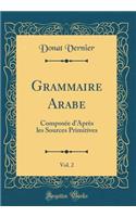 Grammaire Arabe, Vol. 2: Composée dAprès les Sources Primitives (Classic Reprint)