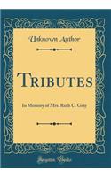 Tributes: In Memory of Mrs. Ruth C. Gray (Classic Reprint): In Memory of Mrs. Ruth C. Gray (Classic Reprint)