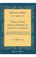 Thirty-First Annual Report of the City of Keene: Containing Inaugural Ceremonies, Ordinances and Joint Resolutions Passed by the City Councils, With Reports of the Several Departments, for 1904 (Classic Reprint)