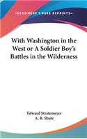 With Washington in the West or A Soldier Boy's Battles in the Wilderness