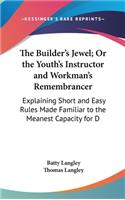 Builder's Jewel; Or the Youth's Instructor and Workman's Remembrancer