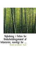 Vejledning I Felten for Underbefalingsmabnd AF Infanteriet, Navnligt for ...