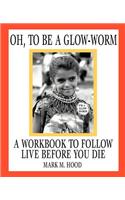 Oh, To Be A Glow-Worm: A Workbook To Follow Live Before You Die