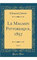 Le Magasin Pittoresque, 1857, Vol. 5 (Classic Reprint)