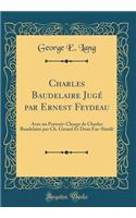 Charles Baudelaire Jugé par Ernest Feydeau: Avec un Portrait-Charge de Charles Baudelaire par Ch. Giraud Et Deux Fac-Similé (Classic Reprint)