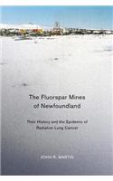 Fluorspar Mines of Newfoundland: Their History and the Epidemic of Radiation Lung Cancer(39 McGill-Queen's/Associated Medical Services Studies in the Hi)