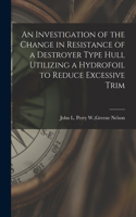 Investigation of the Change in Resistance of a Destroyer Type Hull Utilizing a Hydrofoil to Reduce Excessive Trim