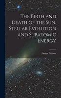 Birth and Death of the Sun. Stellar Evolution and Subatomic Energy