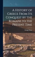 History of Greece From Its Conquest by the Romans to the Present Time