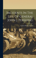 Incidents In The Life Of General John J. Pershing