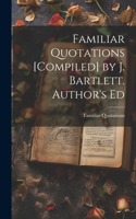 Familiar Quotations [Compiled] by J. Bartlett. Author's Ed