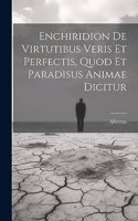 Enchiridion De Virtutibus Veris Et Perfectis, Quod Et Paradisus Animae Dicitur