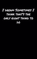 I Dream Sometimes I Think That's The Only Right Thing To Do: A soft cover blank lined journal to jot down ideas, memories, goals, and anything else that comes to mind.