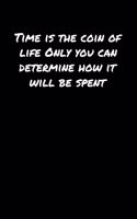 Time Is The Coin Of Life Only You Can Determine How It Will Be Spent