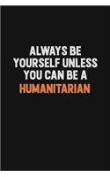 Always Be Yourself Unless You can Be A humanitarian