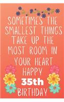 Sometimes The Smallest Things Take Up The Most Room In Your Heart Happy 35th Birthday: Funny 35th Birthday Gift Flower Floral Small things make the biggest space Journal / Notebook / Diary (6 x 9 - 110 Blank Lined Pages)