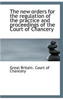 The New Orders for the Regulation of the Practice and Proceedings of the Court of Chancery: (English)