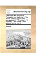 The Works of M. de Voltaire. Translated from the French. with Notes, Historical, Critical, and Explanatory. by T. Francklin, ... T. Smollett, ... and Others. a New Edition. Volume 8 of 35