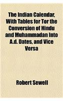 The Indian Calendar, with Tables for Tor the Conversion of Hindu and Muhammadan Into A.D. Dates, and Vice Versa