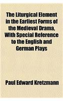 The Liturgical Element in the Earliest Forms of the Medieval Drama, with Special Reference to the English and German Plays