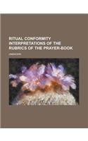 Ritual Conformity Interpretations of the Rubrics of the Prayer-Book: (English)