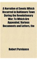 The Narrative of Events Which Occurred in Baltimore Town During the Revolutionary War; To Which Are Appended, Various Documents and Letters