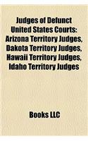 Judges of Defunct United States Courts: Arizona Territory Judges, Dakota Territory Judges, Hawaii Territory Judges, Idaho Territory Judges
