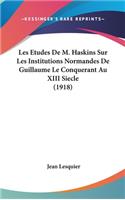 Les Etudes de M. Haskins Sur Les Institutions Normandes de Guillaume Le Conquerant Au XIII Siecle (1918)