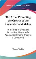 The Art of Promoting the Growth of the Cucumber and Melon: In a Series of Directions for the Best Means to Be Adopted in Bringing Them to a Complete S(English)