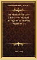 The Musical Educator a Library of Musical Instruction by Eminent Specialists V4