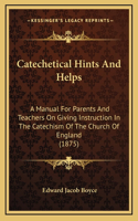 Catechetical Hints and Helps: A Manual for Parents and Teachers on Giving Instruction in the Catechism of the Church of England (1875)