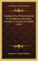 Catalogo De Las Obras Existentes En La Biblioteca Del Ateneo Cientifico Y Literario De Madrid (1858)