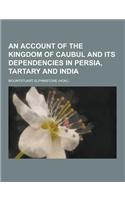 An Account of the Kingdom of Caubul and Its Dependencies in Persia, Tartary and India