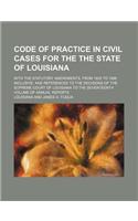 Code of Practice in Civil Cases for the the State of Louisiana; With the Statutory Amendments, from 1825 to 1866 Inclusive, and References to the Deci