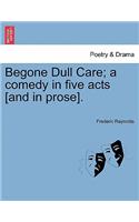 Begone Dull Care; A Comedy in Five Acts [And in Prose].